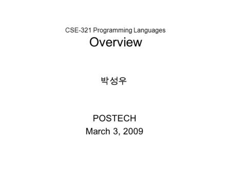 CSE-321 Programming Languages Overview POSTECH March 3, 2009 박성우.