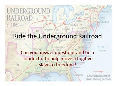 Ride the Underground Railroad Can you answer questions and be a conductor to help move a fugitive slave to freedom?