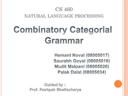 CS 460 NATURAL LANGUAGE PROCESSING. CONTENTS Introduction Motivation Categorial Grammar Combinatory Categorial Grammar Three parts of formalism of CCG.