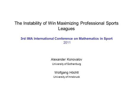 The Instability of Win Maximizing Professional Sports Leagues 3rd IMA International Conference on Mathematics in Sport 2011 Alexander Konovalov University.