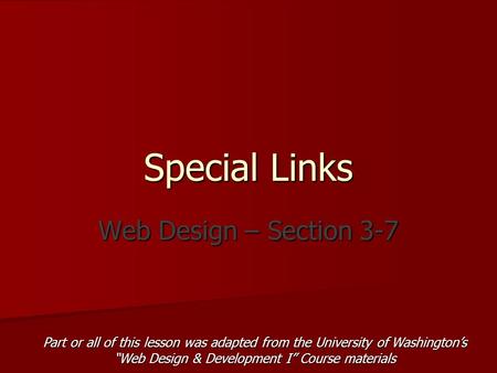 Special Links Web Design – Section 3-7 Part or all of this lesson was adapted from the University of Washington’s “Web Design & Development I” Course materials.