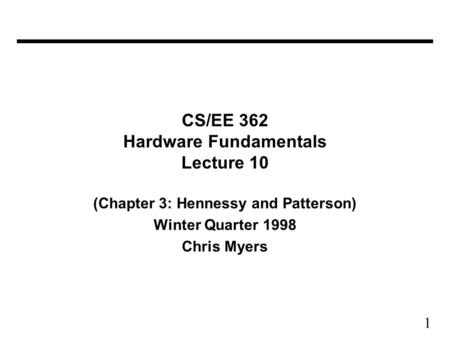 1 CS/EE 362 Hardware Fundamentals Lecture 10 (Chapter 3: Hennessy and Patterson) Winter Quarter 1998 Chris Myers.