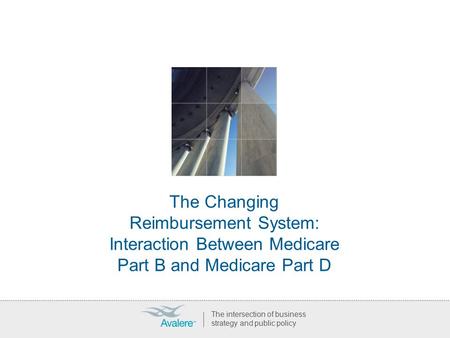 The Changing Reimbursement System: Interaction Between Medicare Part B and Medicare Part D The intersection of business strategy and public policy.