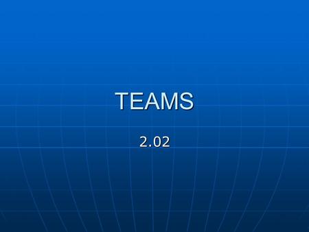 TEAMS 2.02. What is a Team A team is a small group of people working together for a common purpose A team is a small group of people working together.