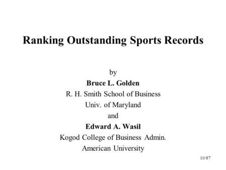 Ranking Outstanding Sports Records by Bruce L. Golden R. H. Smith School of Business Univ. of Maryland and Edward A. Wasil Kogod College of Business Admin.