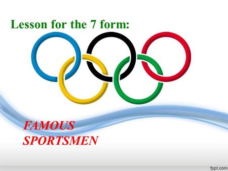 Lesson for the 7 form: FAMOUS SPORTSMEN. Today we shall discuss the topic: FAMOUS SPORTSMEN.