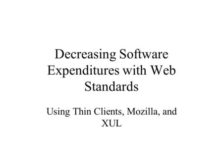 Decreasing Software Expenditures with Web Standards Using Thin Clients, Mozilla, and XUL.