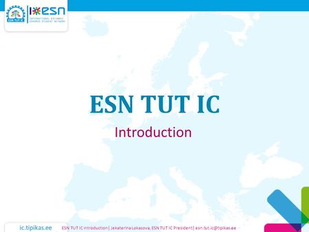 Ic.tipikas.ee ESN TUT IC Introduction ESN TUT IC introduction| Jekaterina Lokasova, ESN TUT IC President|