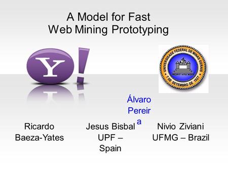 A Model for Fast Web Mining Prototyping Nivio Ziviani UFMG – Brazil Álvaro Pereir a Ricardo Baeza-Yates Jesus Bisbal UPF – Spain.