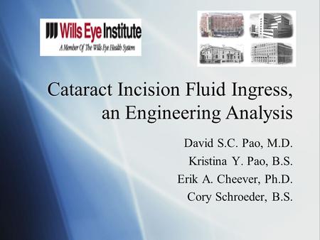 Cataract Incision Fluid Ingress, an Engineering Analysis David S.C. Pao, M.D. Kristina Y. Pao, B.S. Erik A. Cheever, Ph.D. Cory Schroeder, B.S. David S.C.