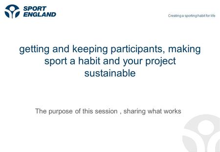 Creating a sporting habit for life getting and keeping participants, making sport a habit and your project sustainable The purpose of this session, sharing.