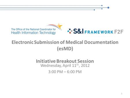 Electronic Submission of Medical Documentation (esMD) Initiative Breakout Session Wednesday, April 11 th, 2012 3:00 PM – 6:00 PM 1.