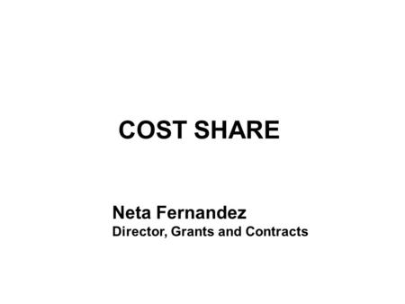 COST SHARE Neta Fernandez Director, Grants and Contracts.