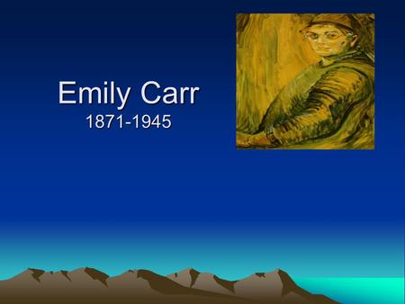 Emily Carr 1871-1945. Why was she famous? Had many jobs when most women did not work outside the home Painter Painted remote Native Villages Influenced.