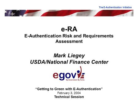 E-RA E-Authentication Risk and Requirements Assessment Mark Liegey USDA/National Finance Center “Getting to Green with E-Authentication” February 3, 2004.