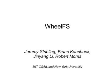 WheelFS Jeremy Stribling, Frans Kaashoek, Jinyang Li, Robert Morris MIT CSAIL and New York University.