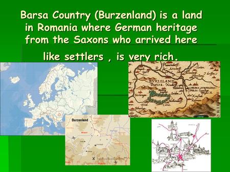 Barsa Country (Burzenland) is a land in Romania where German heritage from the Saxons who arrived here like settlers, is very rich.