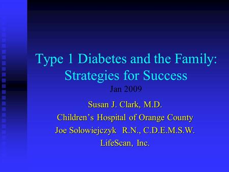 Type 1 Diabetes and the Family: Strategies for Success Jan 2009 Susan J. Clark, M.D. Children’s Hospital of Orange County Joe Solowiejczyk R.N., C.D.E.M.S.W.