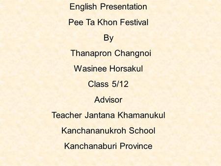 English Presentation Pee Ta Khon Festival By Thanapron Changnoi Wasinee Horsakul Class 5/12 Advisor Teacher Jantana Khamanukul Kanchananukroh School Kanchanaburi.