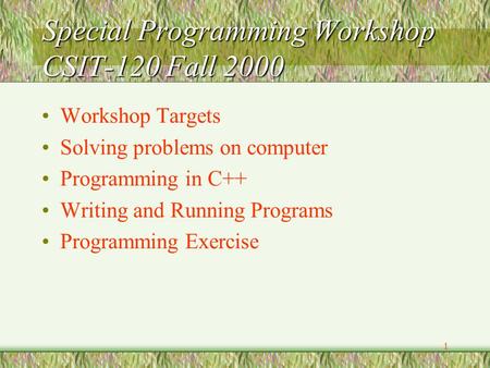 1 Special Programming Workshop CSIT-120 Fall 2000 Workshop Targets Solving problems on computer Programming in C++ Writing and Running Programs Programming.