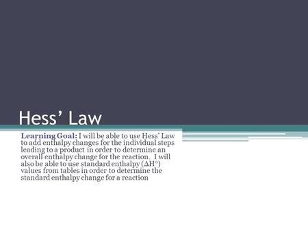 Hess’ Law Learning Goal: I will be able to use Hess’ Law to add enthalpy changes for the individual steps leading to a product in order to determine an.