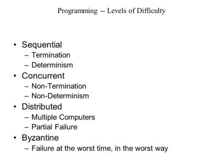 Programming -- Levels of Difficulty Sequential –Termination –Determinism Concurrent –Non-Termination –Non-Determinism Distributed –Multiple Computers –Partial.