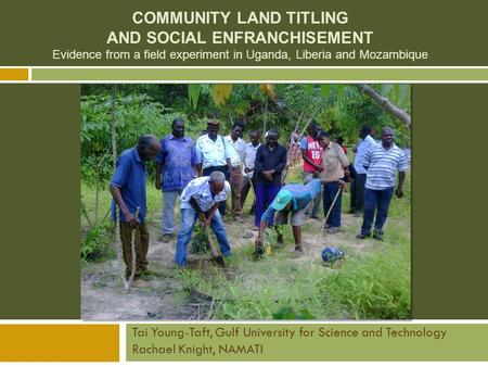 COMMUNITY LAND TITLING AND SOCIAL ENFRANCHISEMENT Evidence from a field experiment in Uganda, Liberia and Mozambique Tai Young-Taft, Gulf University for.