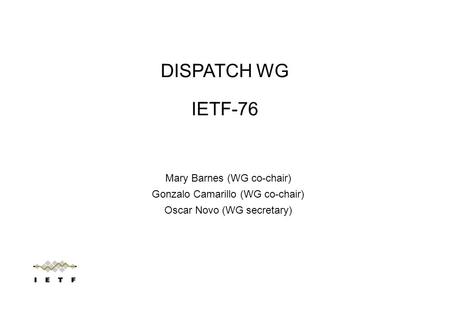 Mary Barnes (WG co-chair) Gonzalo Camarillo (WG co-chair) Oscar Novo (WG secretary) DISPATCH WG IETF-76.