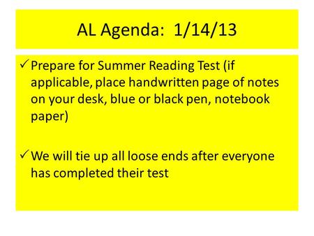 AL Agenda: 1/14/13  Prepare for Summer Reading Test (if applicable, place handwritten page of notes on your desk, blue or black pen, notebook paper) 