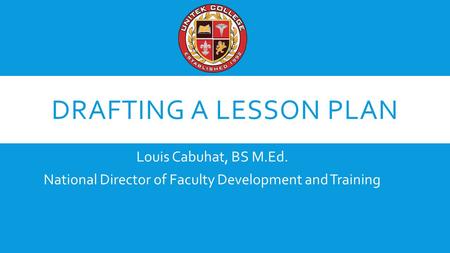 DRAFTING A LESSON PLAN Louis Cabuhat, BS M.Ed. National Director of Faculty Development and Training.