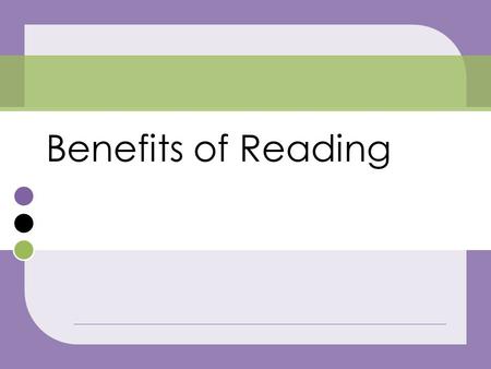 Benefits of Reading.  Reading can keep your mind active and engaged well into old age.  Reading a good story can help you forget some of the problems.