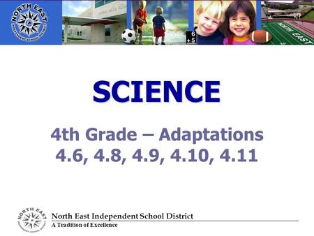 SCIENCE 4th Grade – Adaptations 4.6, 4.8, 4.9, 4.10, 4.11 North East Independent School District A Tradition of Excellence.