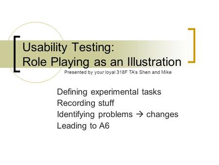 Usability Testing: Role Playing as an Illustration Defining experimental tasks Recording stuff Identifying problems  changes Leading to A6 Presented by.