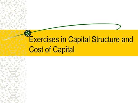 Exercises in Capital Structure and Cost of Capital