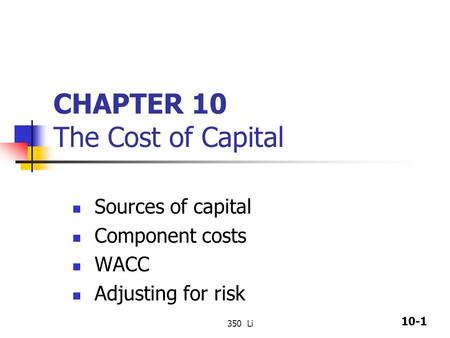 10-1 350 Li CHAPTER 10 The Cost of Capital Sources of capital Component costs WACC Adjusting for risk.