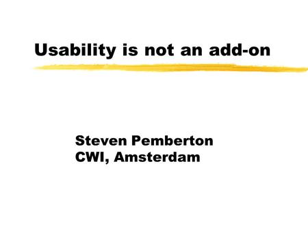 Usability is not an add-on Steven Pemberton CWI, Amsterdam.