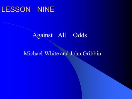 LESSON NINE Against All Odds Michael White and John Gribbin.