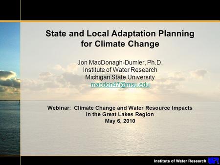 State and Local Adaptation Planning for Climate Change Jon MacDonagh-Dumler, Ph.D. Institute of Water Research Michigan State University