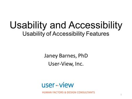 Usability and Accessibility Usability of Accessibility Features Janey Barnes, PhD User-View, Inc. 1.