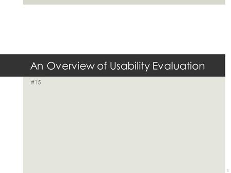 An Overview of Usability Evaluation #15 1. Outline  What is usability evaluation ?  Why perform usability evaluation ?  Types of usability evaluations.