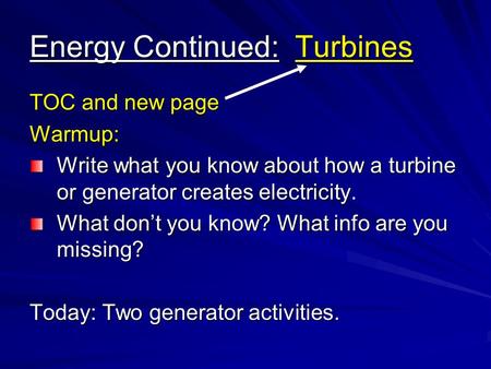 Energy Continued: Turbines TOC and new page Warmup: Write what you know about how a turbine or generator creates electricity. What don’t you know? What.