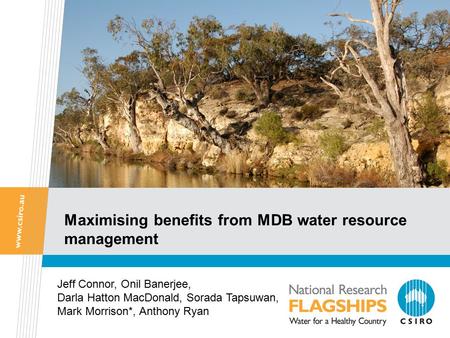 Maximising benefits from MDB water resource management Jeff Connor, Onil Banerjee, Darla Hatton MacDonald, Sorada Tapsuwan, Mark Morrison*, Anthony Ryan.