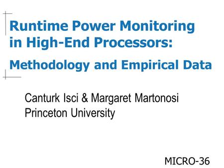 Runtime Power Monitoring in High-End Processors: Methodology and Empirical Data Canturk Isci & Margaret Martonosi Princeton University MICRO-36.