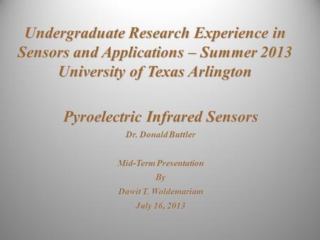 Undergraduate Research Experience in Sensors and Applications – Summer 2013 University of Texas Arlington Pyroelectric Infrared Sensors Dr. Donald Buttler.