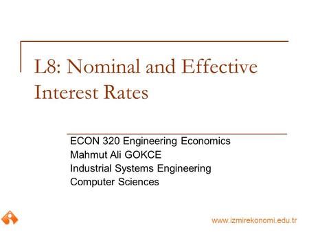 Www.izmirekonomi.edu.tr L8: Nominal and Effective Interest Rates ECON 320 Engineering Economics Mahmut Ali GOKCE Industrial Systems Engineering Computer.