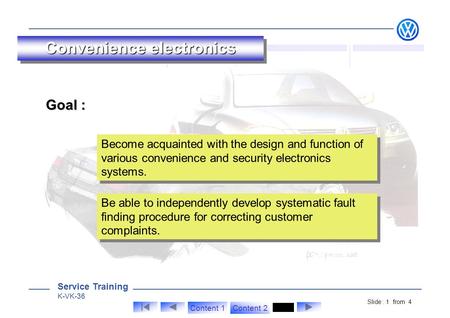 Service Training K-VK-36 Slide : 1 from 4 Content 1Content 2 Convenience electronics Goal : Become acquainted with the design and function of various convenience.