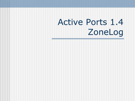 Active Ports 1.4 ZoneLog. Active Ports Overview What it does Where to get it Why use it How to use it Screen Shots Observations Lessons Learned.