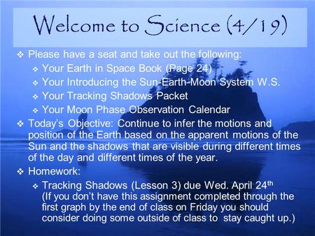  Please have a seat and take out the following:  Your Earth in Space Book (Page 24)  Your Introducing the Sun-Earth-Moon System W.S.  Your Tracking.