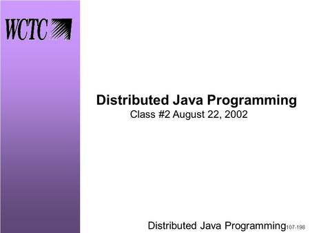 Distributed Java Programming 107-198 Distributed Java Programming Class #2 August 22, 2002.