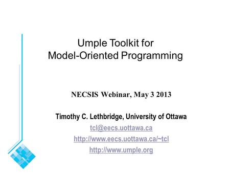 Umple Toolkit for Model-Oriented Programming NECSIS Webinar, May 3 2013 Timothy C. Lethbridge, University of Ottawa